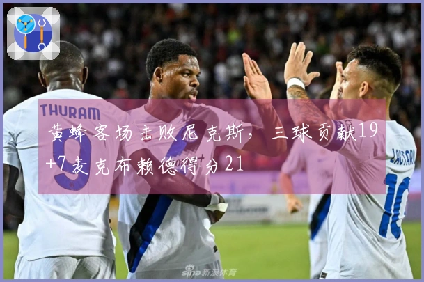 黄蜂客场击败尼克斯，三球贡献19+7麦克布赖德得分21