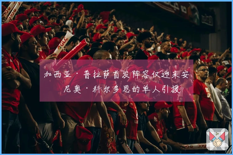 加西亚·普拉萨首发阵容仅迎来安东尼奥·科尔多恩的单人引援