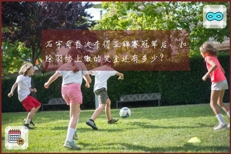 石宇奇首次夺得亚锦赛冠军后，扣除羽协上缴的奖金还有多少？