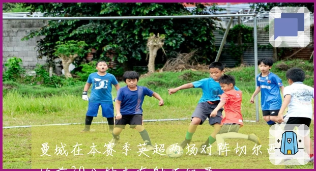 曼城在本赛季英超两场对阵切尔西的前30分钟未有射正纪录