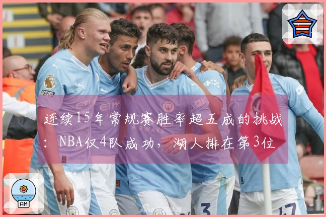 连续15年常规赛胜率超五成的挑战：NBA仅4队成功，湖人排在第3位