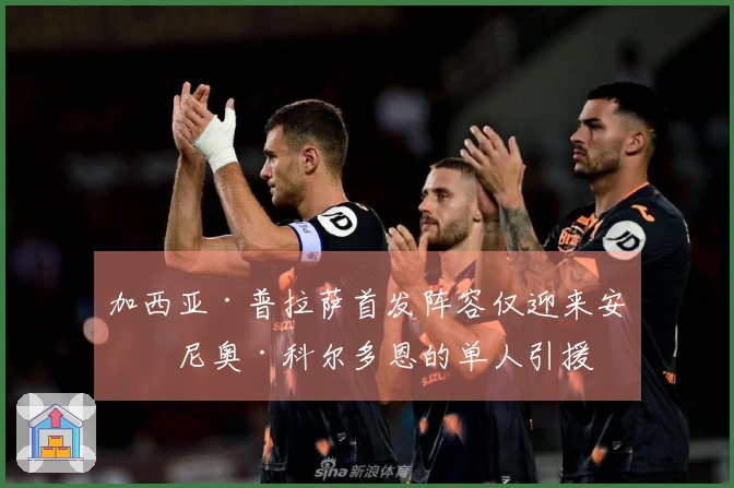 加西亚·普拉萨首发阵容仅迎来安东尼奥·科尔多恩的单人引援