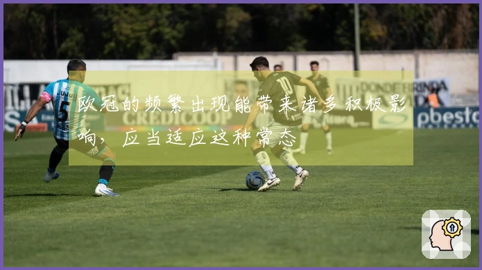 欧冠的频繁出现能带来诸多积极影响，应当适应这种常态