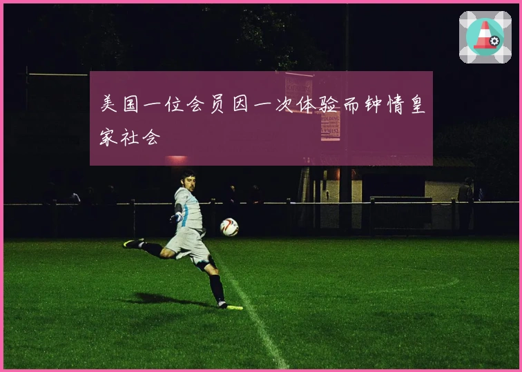 美国一位会员因一次体验而钟情皇家社会