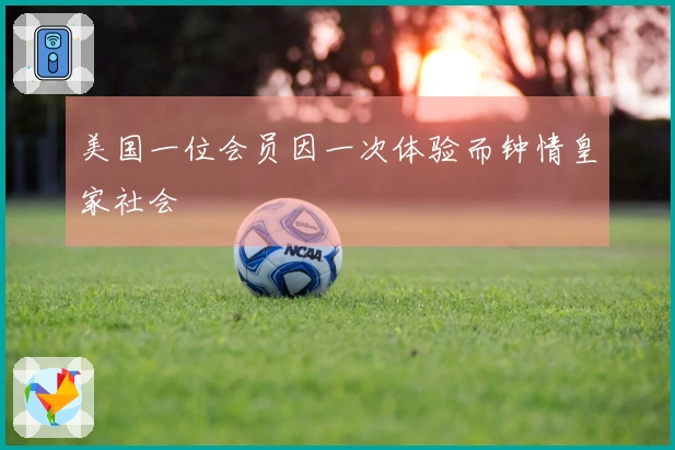 美国一位会员因一次体验而钟情皇家社会