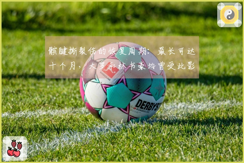 髌腱撕裂伤的恢复周期：最长可达十个月，大罗和林书豪均曾受此影响
