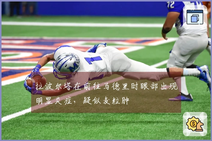 拉波尔塔在前往马德里时眼部出现明显炎症，疑似麦粒肿