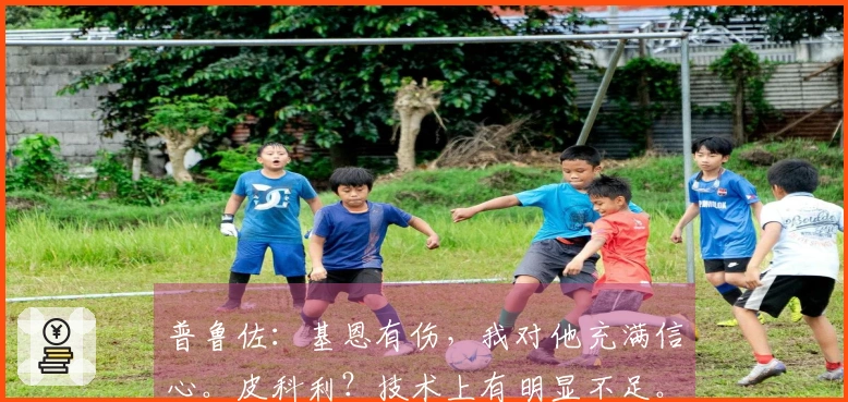 普鲁佐：基恩有伤，我对他充满信心。皮科利？技术上有明显不足。