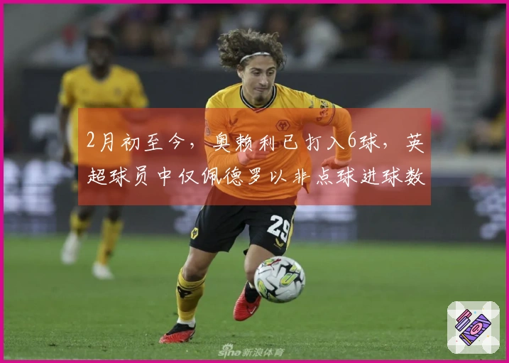 2月初至今，奥赖利已打入6球，英超球员中仅佩德罗以非点球进球数量超出他