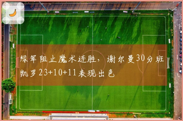 绿军阻止魔术连胜，谢尔曼30分班凯罗23+10+11表现出色