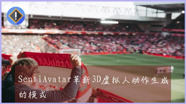 SentiAvatar革新3D虚拟人动作生成的模式