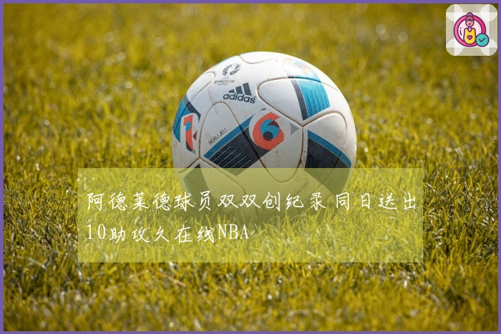阿德莱德球员双双创纪录 同日送出10助攻久在线NBA